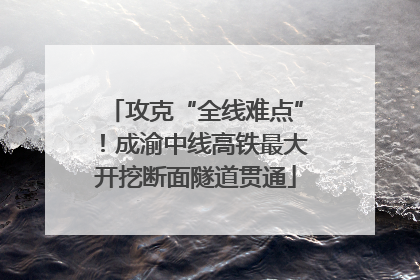 攻克“全线难点”！成渝中线高铁最大开挖断面隧道贯通