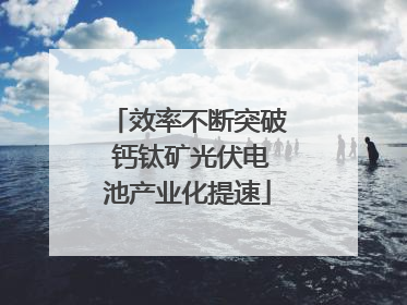 效率不断突破 钙钛矿光伏电池产业化提速