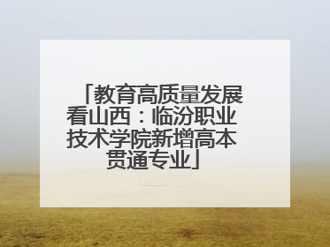 教育高质量发展看山西：临汾职业技术学院新增高本贯通专业