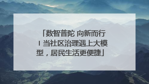 数智普陀 向新而行〡当社区治理遇上大模型，居民生活更便捷