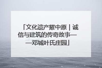 文化遗产耀中原｜诚信与建筑的传奇故事——邓城叶氏庄园