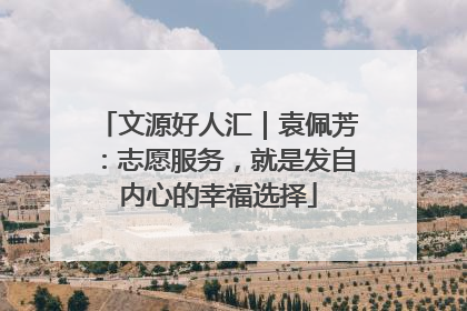 文源好人汇｜袁佩芳：志愿服务，就是发自内心的幸福选择