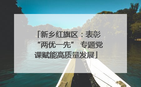 新乡红旗区：表彰 “两优一先” 专题党课赋能高质量发展