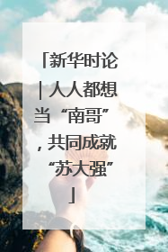 新华时论｜人人都想当“南哥”，共同成就“苏大强”