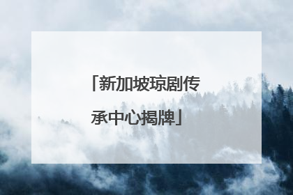 新加坡琼剧传承中心揭牌