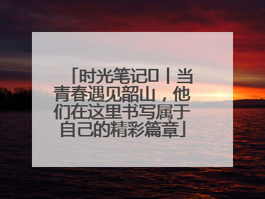 时光笔记⑪丨当青春遇见韶山，他们在这里书写属于自己的精彩篇章