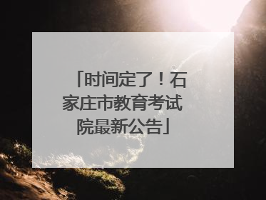时间定了！石家庄市教育考试院最新公告