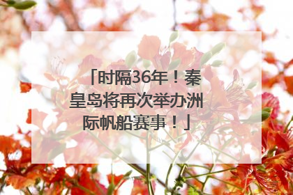 时隔36年！秦皇岛将再次举办洲际帆船赛事！
