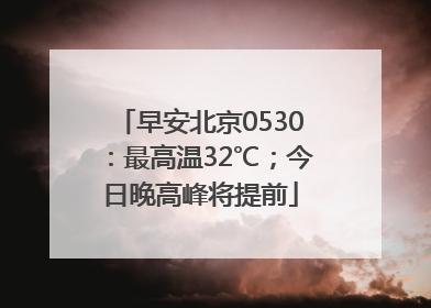 早安北京0530：最高温32℃；今日晚高峰将提前