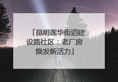 昆明莲华街道建设路社区：老厂房焕发新活力