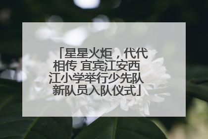 星星火炬，代代相传 宜宾江安西江小学举行少先队新队员入队仪式