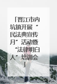 晋江市内坑镇开展“民法典宣传月”活动暨“法律明白人”培训会