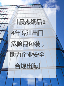 晨杰纸品14年专注出口危险品包装，助力企业安全合规出海
