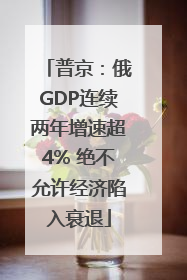 普京：俄GDP连续两年增速超4% 绝不允许经济陷入衰退