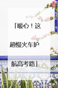 暖心！这趟慢火车护航高考路