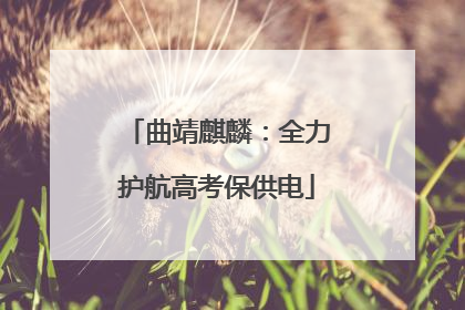 曲靖麒麟：全力护航高考保供电