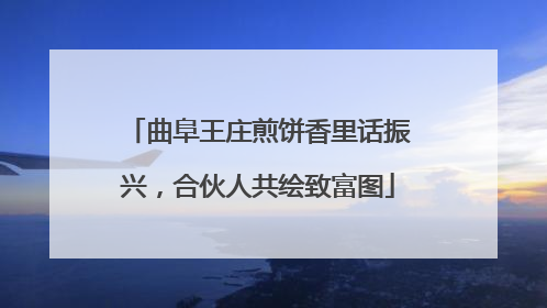曲阜王庄煎饼香里话振兴，合伙人共绘致富图