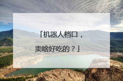 机器人档口，卖啥好吃的？