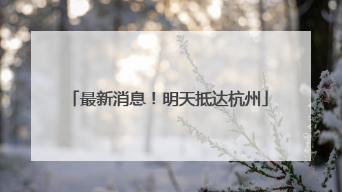 最新消息！明天抵达杭州