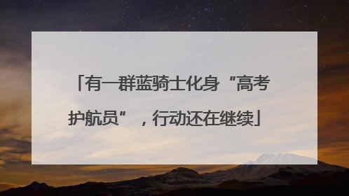 有一群蓝骑士化身“高考护航员”，行动还在继续