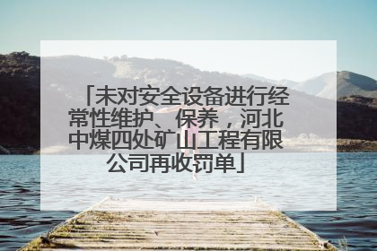 未对安全设备进行经常性维护、保养，河北中煤四处矿山工程有限公司再收罚单