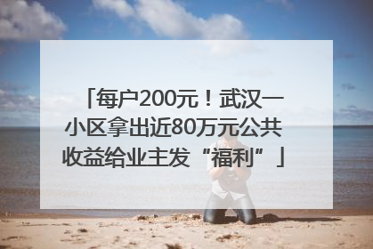 每户200元！武汉一小区拿出近80万元公共收益给业主发“福利”