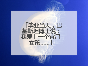 毕业当天，巴基斯坦博士说：我爱上一个宜昌女孩……