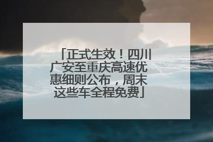 正式生效！四川广安至重庆高速优惠细则公布，周末这些车全程免费