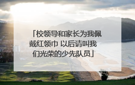 校领导和家长为我佩戴红领巾 以后请叫我们光荣的少先队员