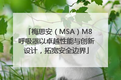 梅思安（MSA）M8呼吸器以卓越性能与创新设计，拓宽安全边界