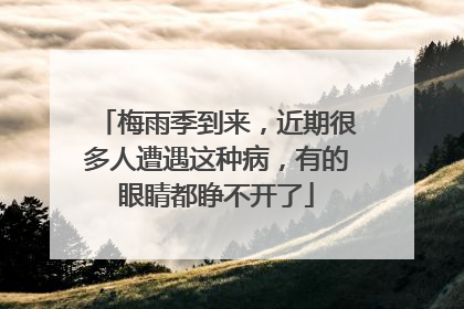 梅雨季到来，近期很多人遭遇这种病，有的眼睛都睁不开了