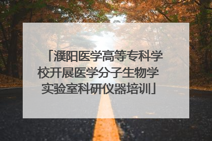 濮阳医学高等专科学校开展医学分子生物学实验室科研仪器培训