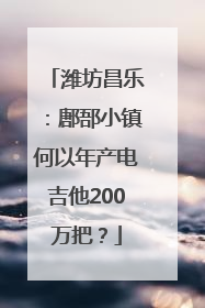 潍坊昌乐：鄌郚小镇何以年产电吉他200万把？