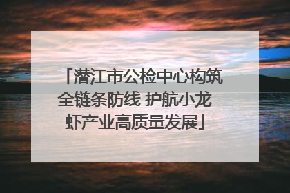 潜江市公检中心构筑全链条防线 护航小龙虾产业高质量发展