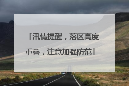 汛情提醒，落区高度重叠，注意加强防范