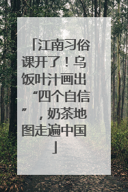 江南习俗课开了！乌饭叶汁画出“四个自信”，奶茶地图走遍中国