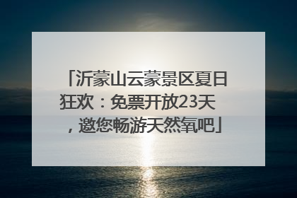 沂蒙山云蒙景区夏日狂欢：免票开放23天，邀您畅游天然氧吧