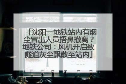 沈阳一地铁站内有烟尘冒出人员捂鼻撤离？地铁公司：风机开启致隧道灰尘飘散至站内