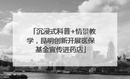 沉浸式科普+情景教学，昆明创新开展医保基金宣传进药店