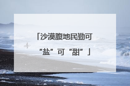 沙漠腹地民勤可“盐”可“甜”