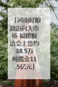 河南好粮油迈向大市场 福建粮洽会上签约38.5万吨揽金11.5亿元