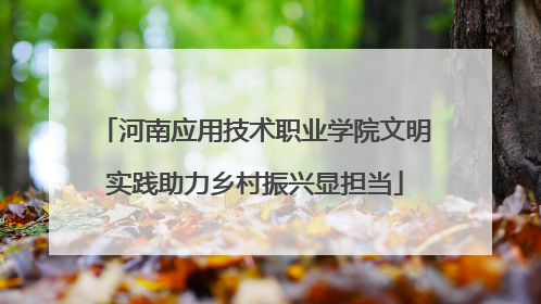 河南应用技术职业学院文明实践助力乡村振兴显担当