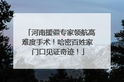 河南援疆专家领航高难度手术！哈密百姓家门口见证奇迹！