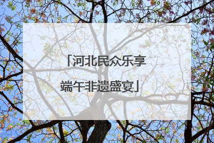 河北民众乐享端午非遗盛宴