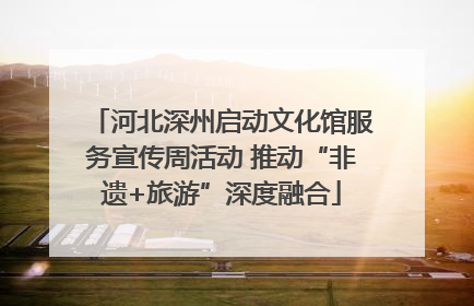 河北深州启动文化馆服务宣传周活动 推动“非遗+旅游”深度融合