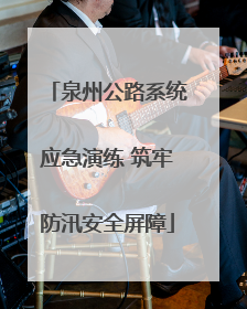泉州公路系统应急演练 筑牢防汛安全屏障