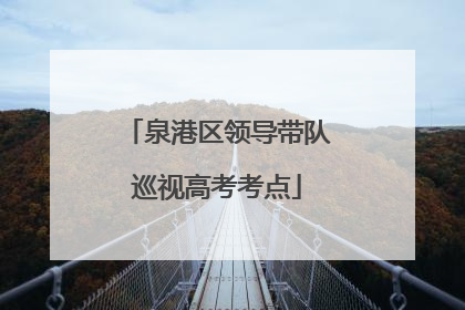 泉港区领导带队巡视高考考点