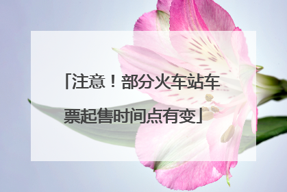 注意！部分火车站车票起售时间点有变