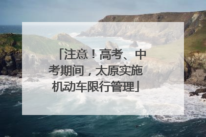 注意！高考、中考期间，太原实施机动车限行管理