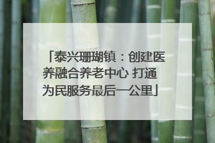 泰兴珊瑚镇：创建医养融合养老中心 打通为民服务最后一公里